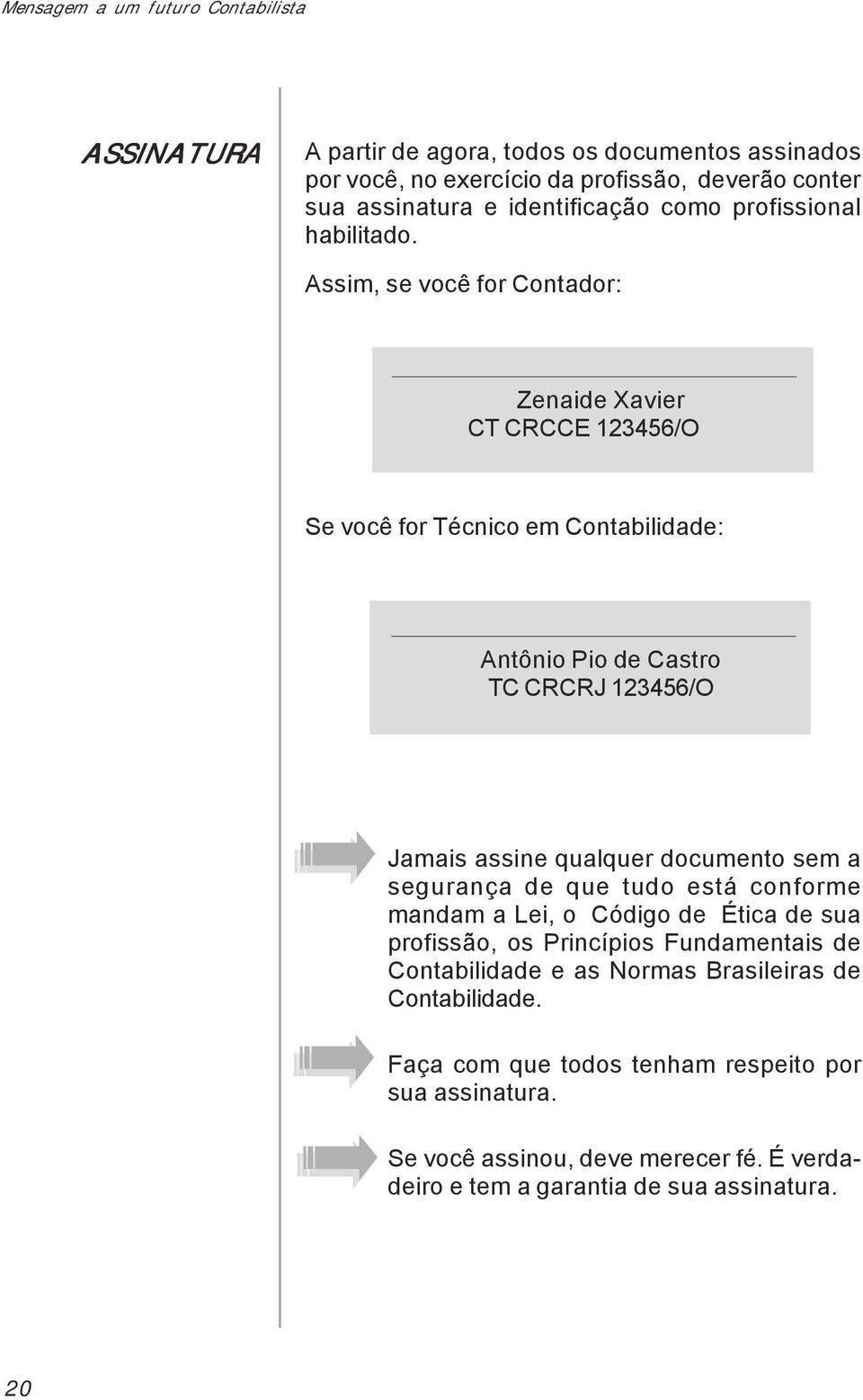 Assim, se você for Contador: Zenaide Xavier CT CRCCE 123456/O Se você for Técnico em Contabilidade: Antônio Pio de Castro TC CRCRJ 123456/O Jamais assine qualquer