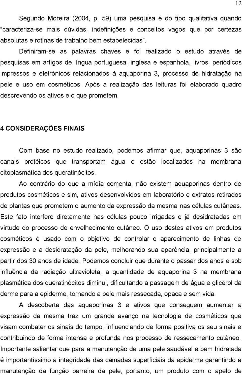 Definiram-se as palavras chaves e foi realizado o estudo através de pesquisas em artigos de língua portuguesa, inglesa e espanhola, livros, periódicos impressos e eletrônicos relacionados à