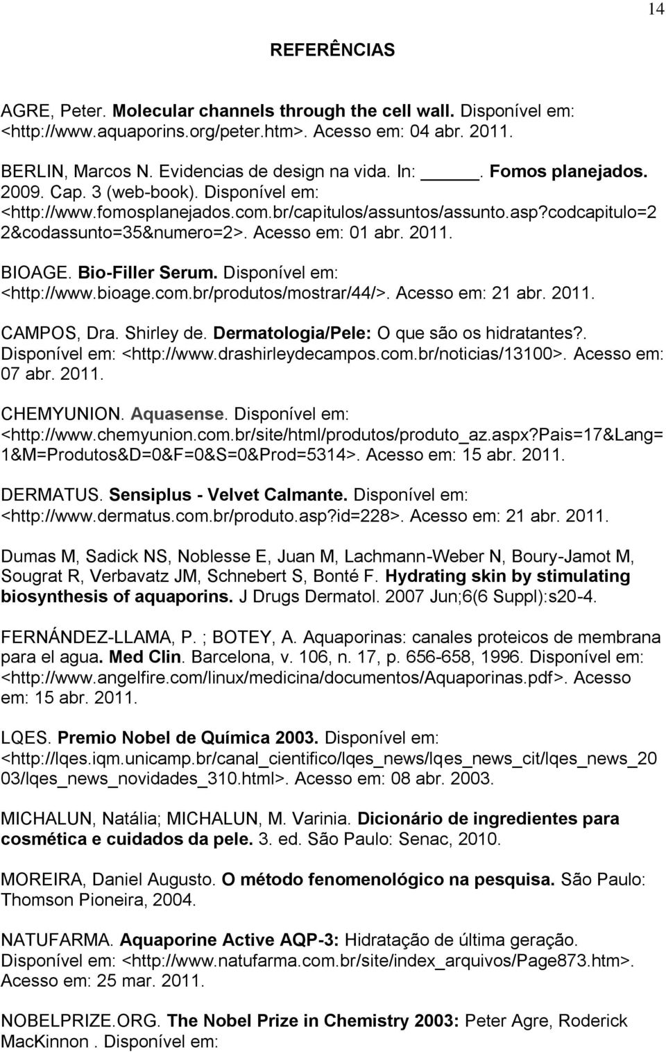 BIOAGE. Bio-Filler Serum. Disponível em: <http://www.bioage.com.br/produtos/mostrar/44/>. Acesso em: 21 abr. 2011. CAMPOS, Dra. Shirley de. Dermatologia/Pele: O que são os hidratantes?