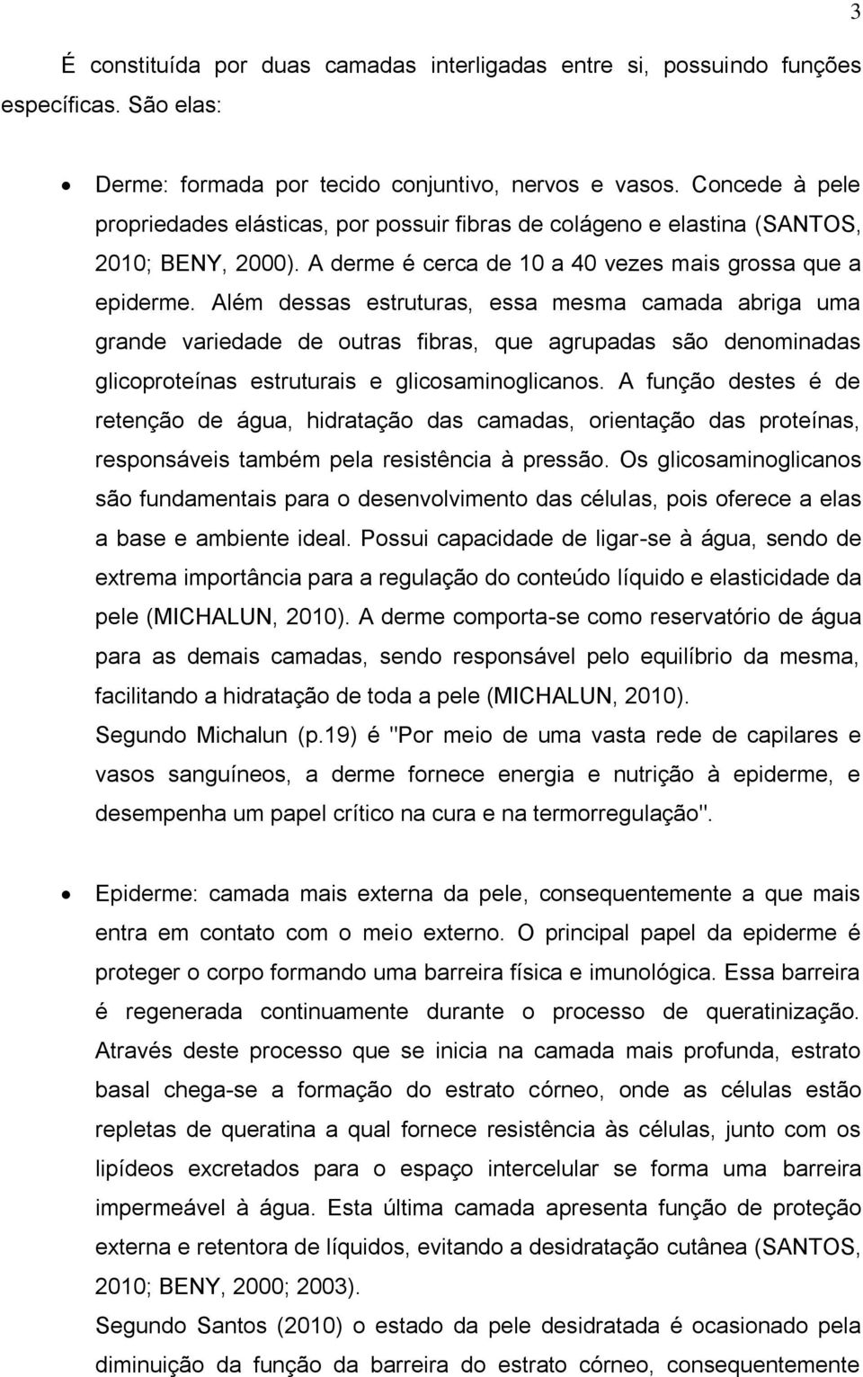 Além dessas estruturas, essa mesma camada abriga uma grande variedade de outras fibras, que agrupadas são denominadas glicoproteínas estruturais e glicosaminoglicanos.