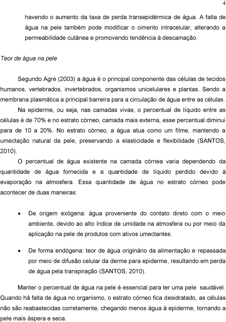 Teor de água na pele Segundo Agre (2003) a água é o principal componente das células de tecidos humanos, vertebrados, invertebrados, organismos unicelulares e plantas.