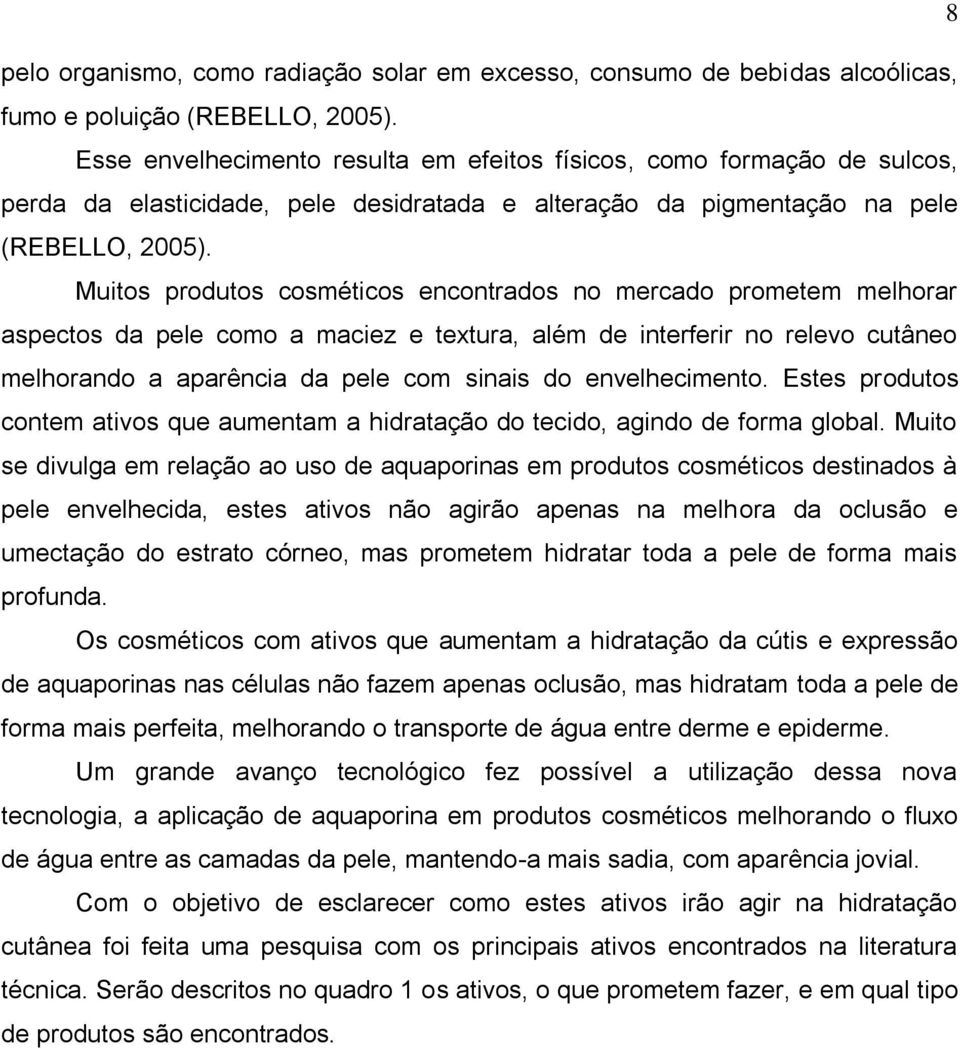 Muitos produtos cosméticos encontrados no mercado prometem melhorar aspectos da pele como a maciez e textura, além de interferir no relevo cutâneo melhorando a aparência da pele com sinais do