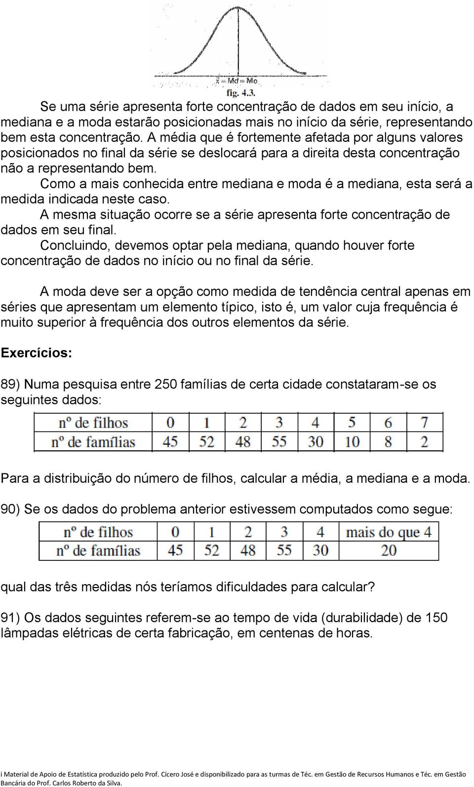 Como a mais conhecida entre mediana e moda é a mediana, esta será a medida indicada neste caso. A mesma situação ocorre se a série apresenta forte concentração de dados em seu final.