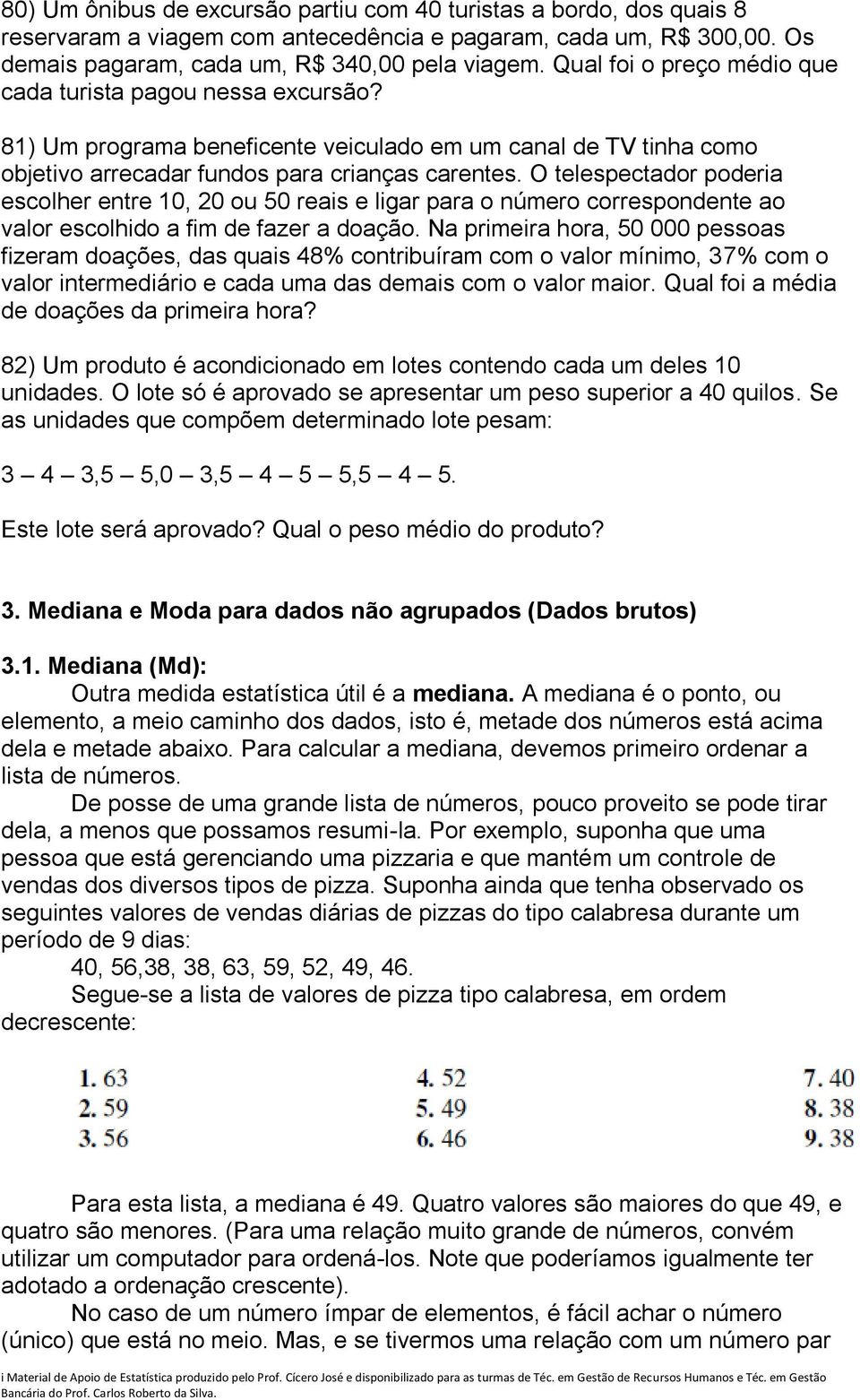 O telespectador poderia escolher entre 10, 20 ou 50 reais e ligar para o número correspondente ao valor escolhido a fim de fazer a doação.