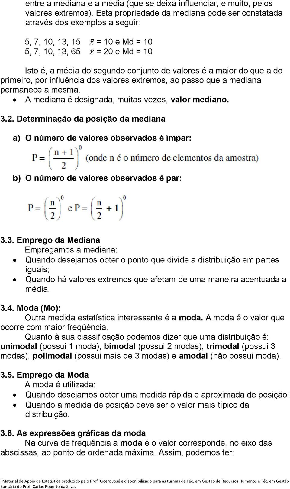 maior do que a do primeiro, por influência dos valores extremos, ao passo que a mediana permanece a mesma. A mediana é designada, muitas vezes, valor mediano. 3.2.