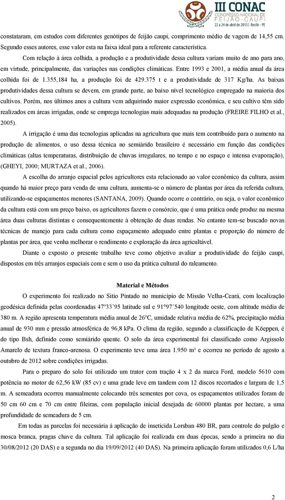 Entre 1993 e 2001, a média anual da área colhida foi de 1.355,184 ha, a produção foi de 429.375 t e a produtividade de 317 Kg/ha.