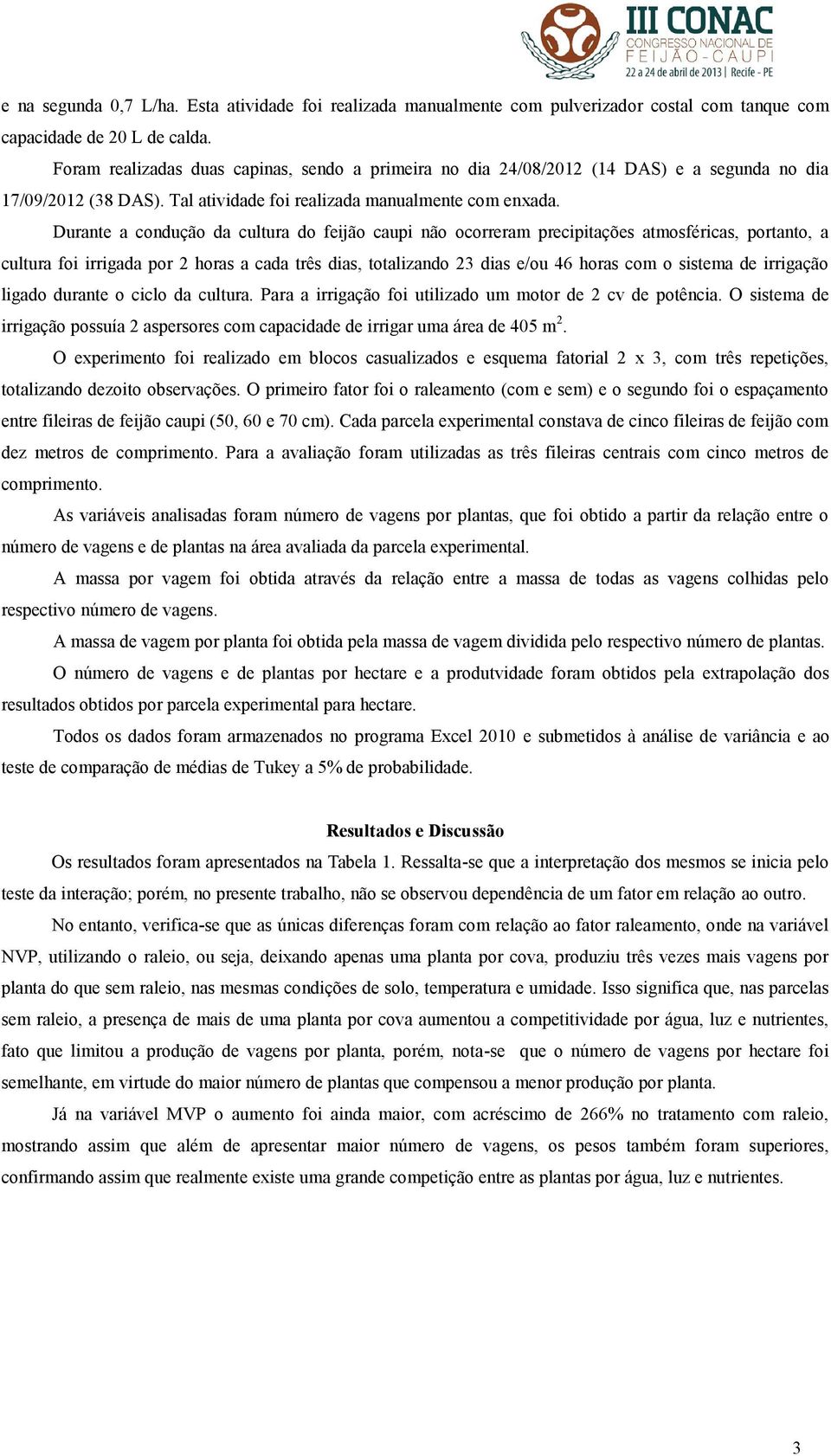 Durante a condução da cultura do feijão caupi não ocorreram precipitações atmosféricas, portanto, a cultura foi irrigada por 2 horas a cada três dias, totalizando 23 dias e/ou 46 horas com o sistema