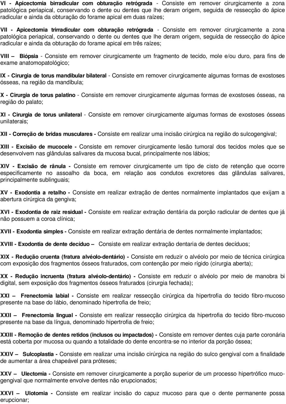 conservando o dente ou dentes que lhe deram origem, seguida de ressecção do ápice radicular e ainda da obturação do forame apical em três raízes; VIII Biópsia - Consiste em remover cirurgicamente um