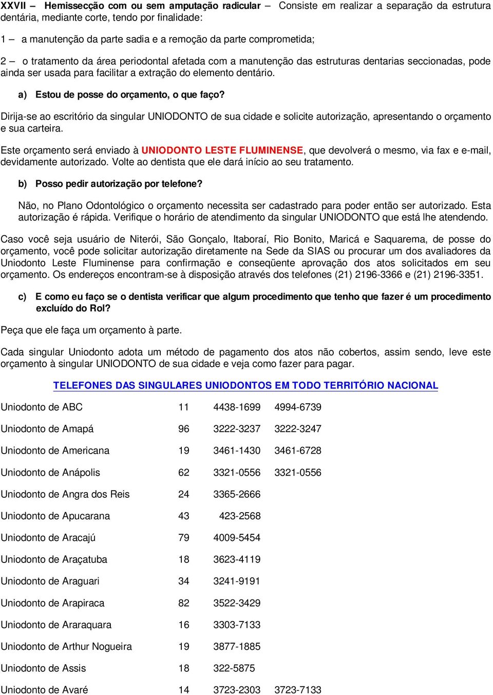 a) Estou de posse do orçamento, o que faço? Dirija-se ao escritório da singular UNIODONTO de sua cidade e solicite autorização, apresentando o orçamento e sua carteira.