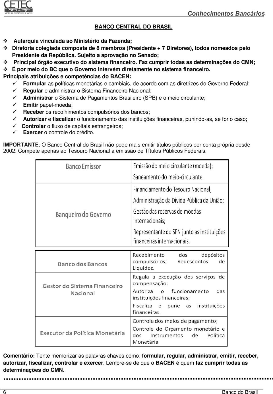 Principais atribuições e competências do BACEN: Formular as políticas monetárias e cambiais, de acordo com as diretrizes do Governo Federal; Regular e administrar o Sistema Financeiro Nacional;