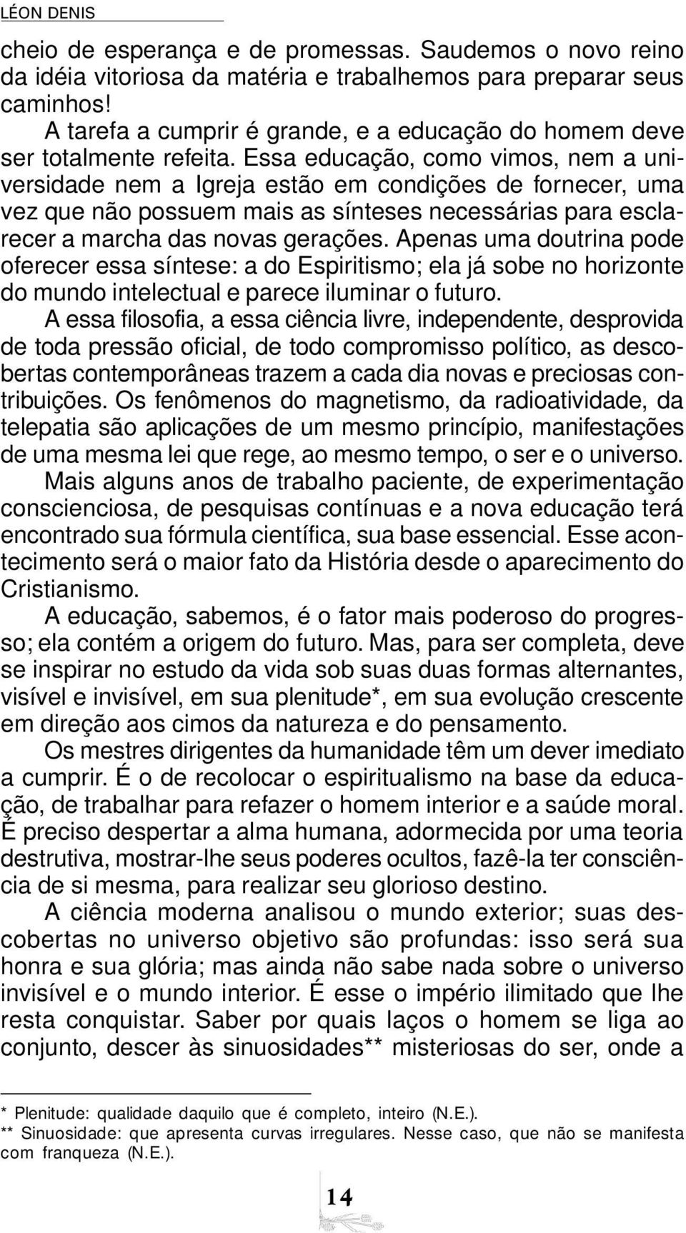 Essa educação, como vimos, nem a universidade nem a Igreja estão em condições de fornecer, uma vez que não possuem mais as sínteses necessárias para esclarecer a marcha das novas gerações.