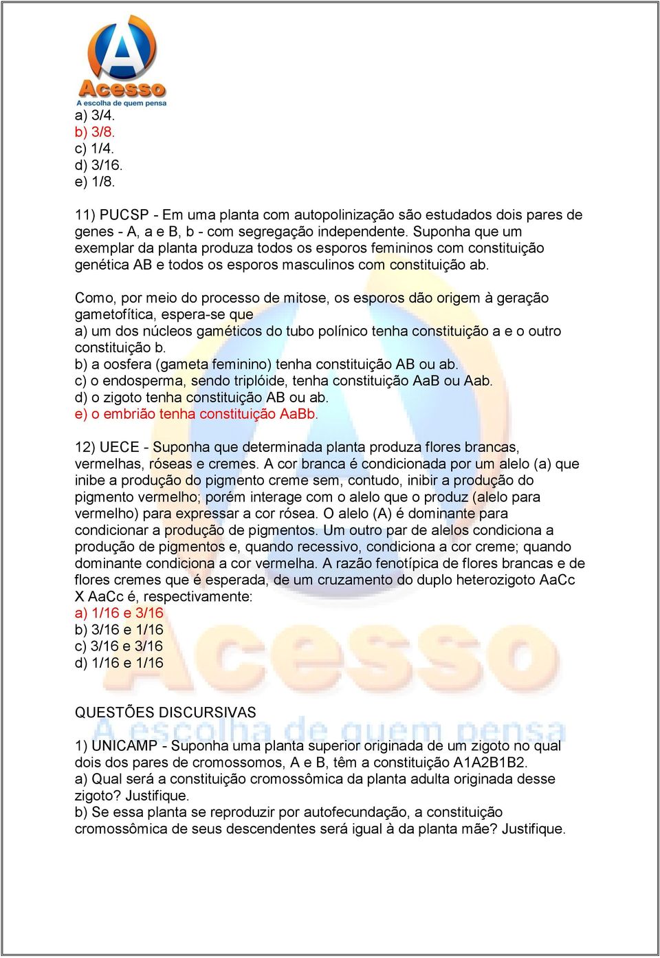 Como, por meio do processo de mitose, os esporos dão origem à geração gametofítica, espera-se que a) um dos núcleos gaméticos do tubo polínico tenha constituição a e o outro constituição b.