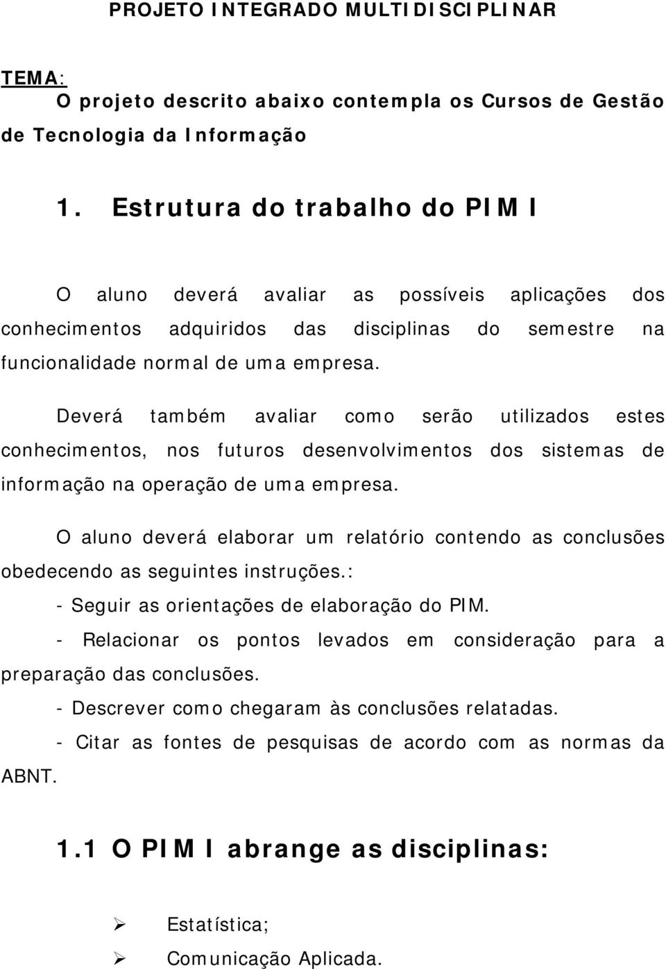 Deverá também avaliar como serão utilizados estes conhecimentos, nos futuros desenvolvimentos dos sistemas de informação na operação de uma empresa.