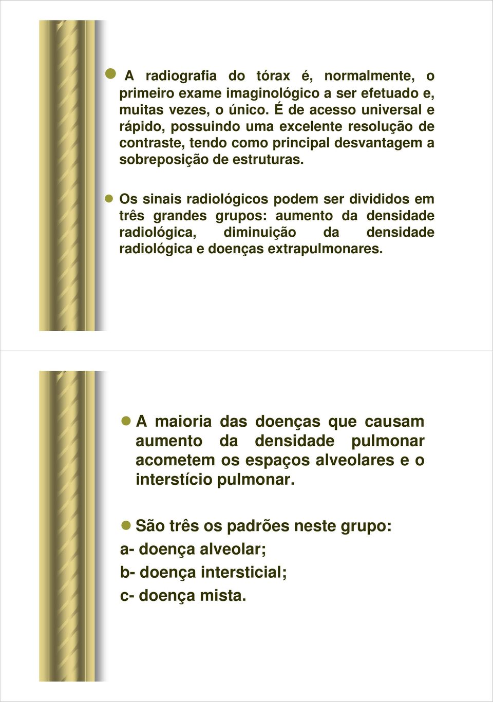 Os sinais radiológicos podem ser divididos em três grandes grupos: aumento da densidade radiológica, diminuição da densidade radiológica e doenças