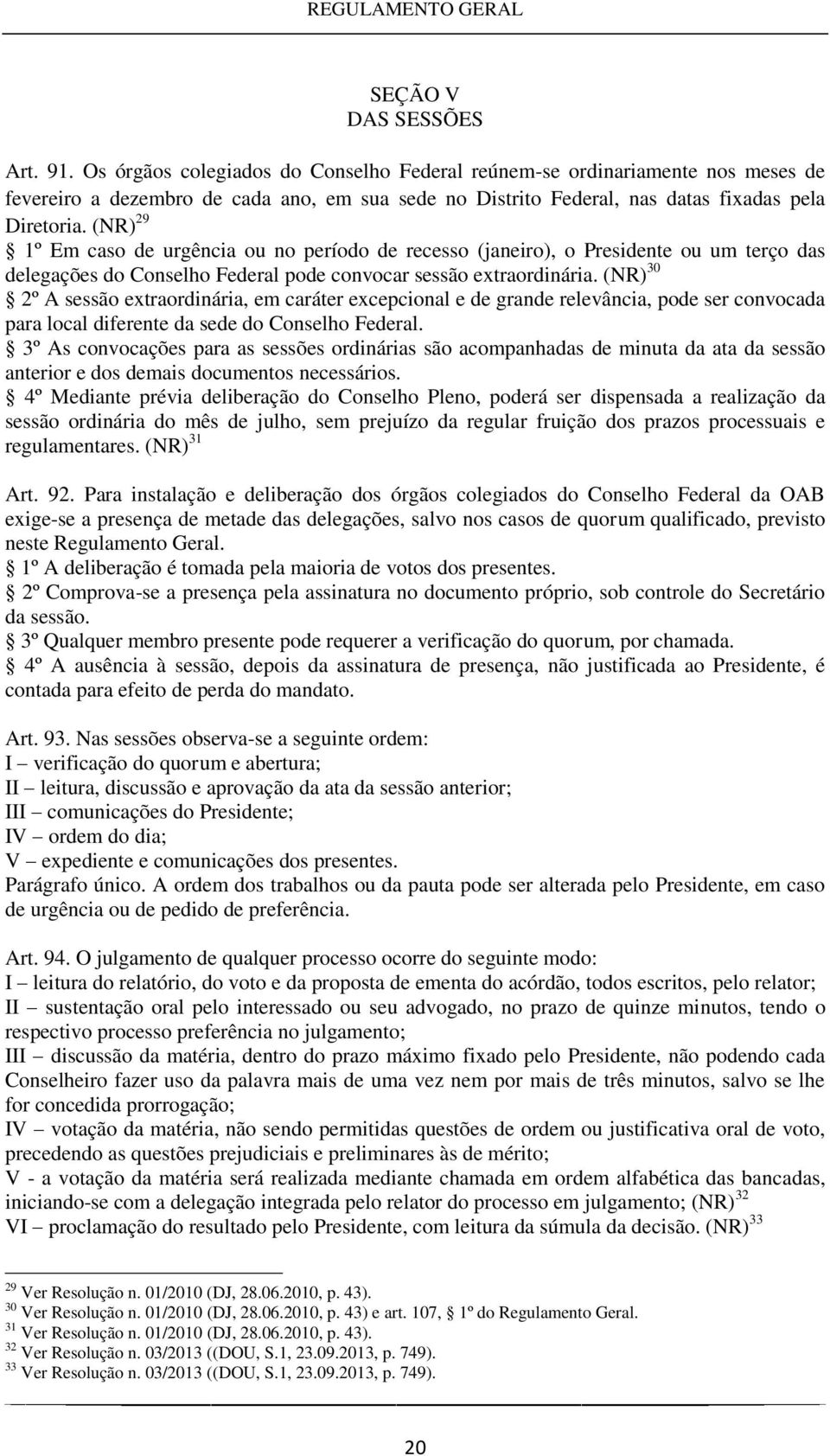 (NR) 29 1º Em caso de urgência ou no período de recesso (janeiro), o Presidente ou um terço das delegações do Conselho Federal pode convocar sessão extraordinária.