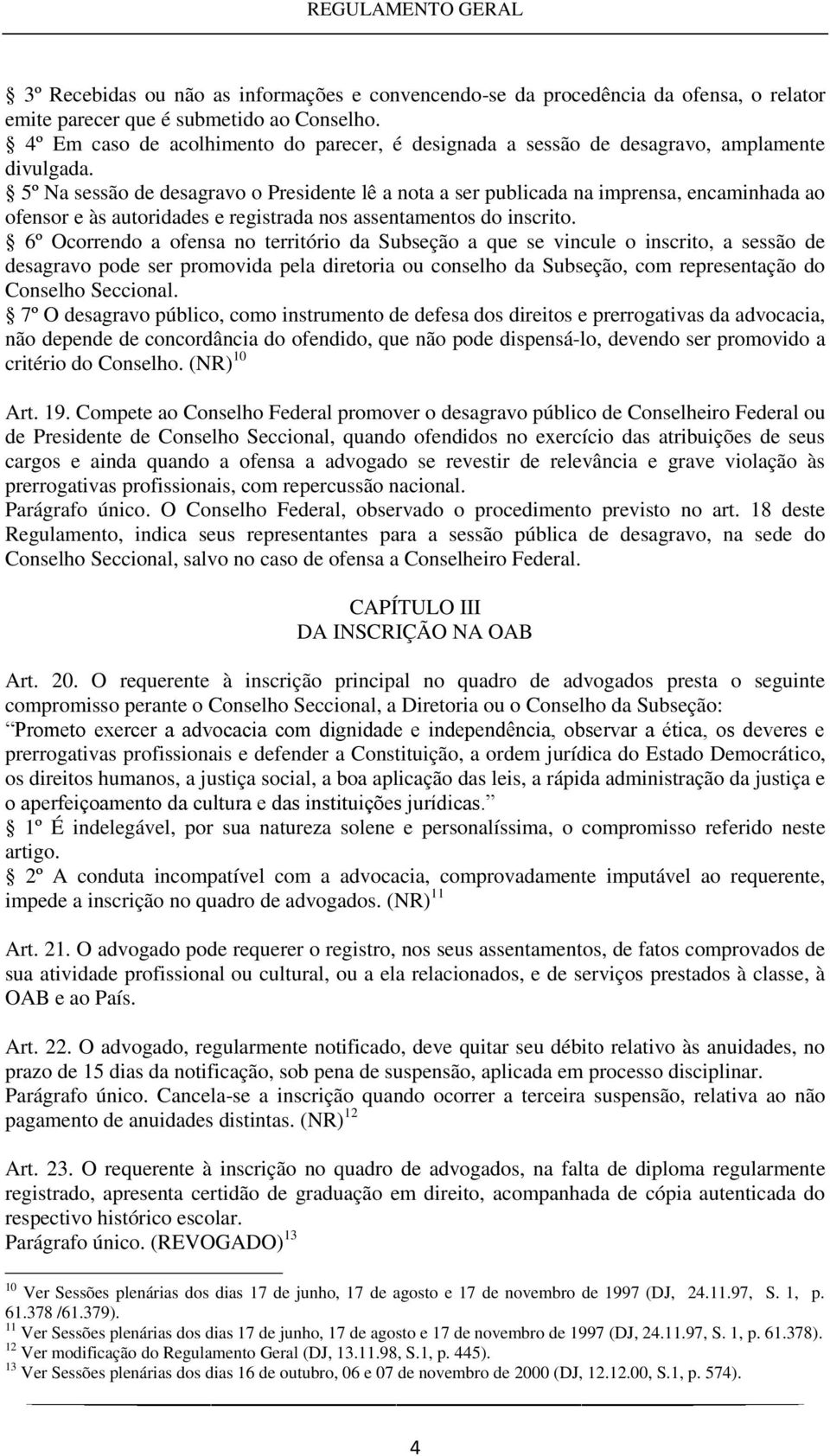 5º Na sessão de desagravo o Presidente lê a nota a ser publicada na imprensa, encaminhada ao ofensor e às autoridades e registrada nos assentamentos do inscrito.