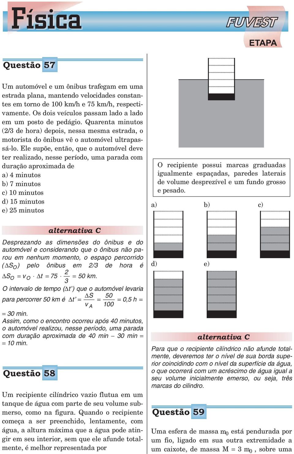 Ele supõe, então, que o automóvel deve ter realizado, nesse período, uma parada com duração aproximada de a) 4 minutos b) 7 minutos c) 10 minutos d) 15 minutos e) 5 minutos O recipiente possui marcas