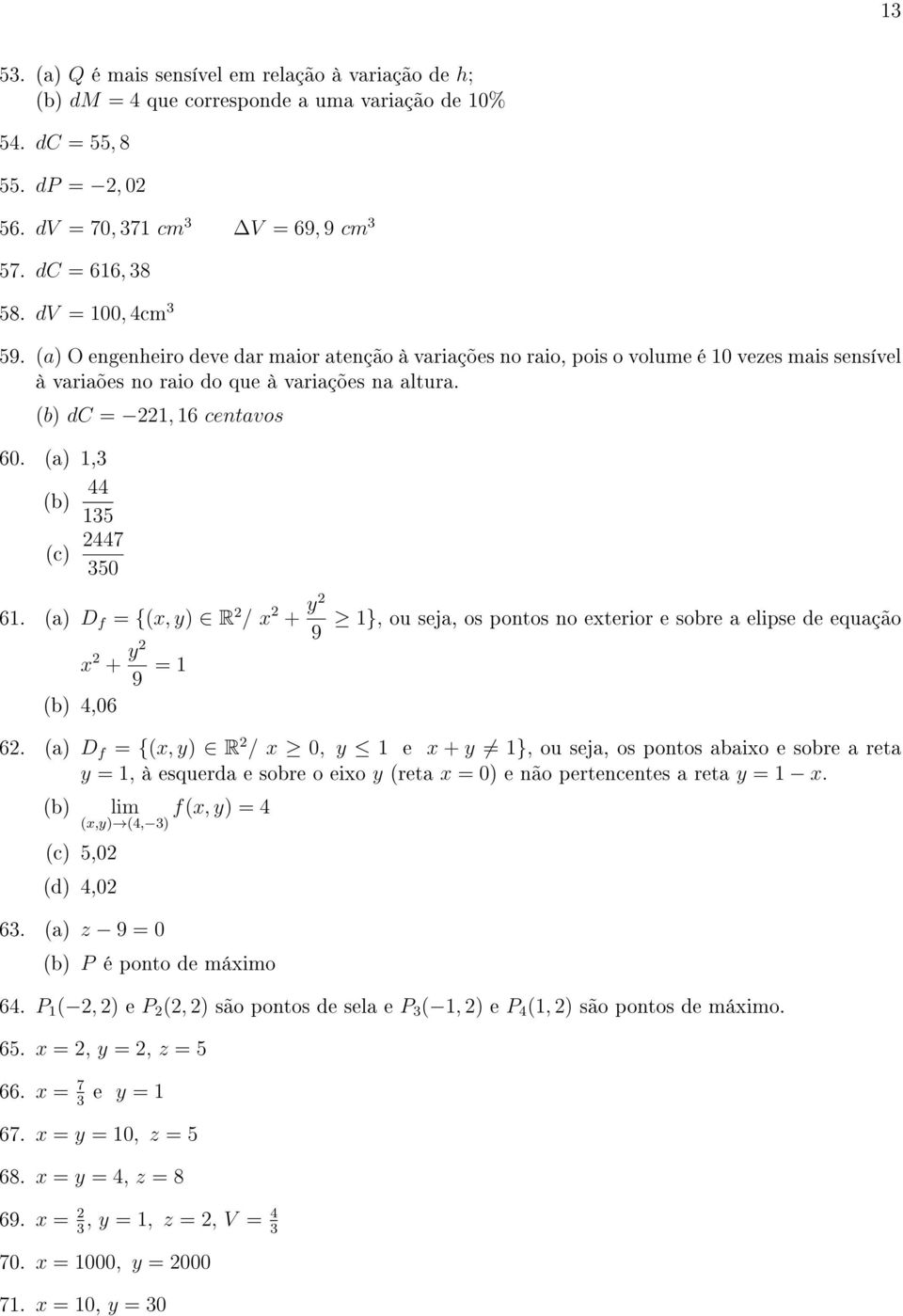 (a) 1,3 44 (b) 135 (c) 2447 350 61. (a) D f = {(x, y) R 2 / x 2 + y2 9 x 2 + y2 9 = 1 (b) 4,06 1}, ou seja, os pontos no exterior e sobre a elipse de equação 62.