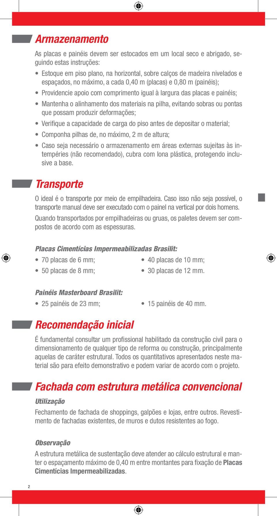 possam produzir deformações; Verifique a capacidade de carga do piso antes de depositar o material; Componha pilhas de, no máximo, 2 m de altura; Caso seja necessário o armazenamento em áreas