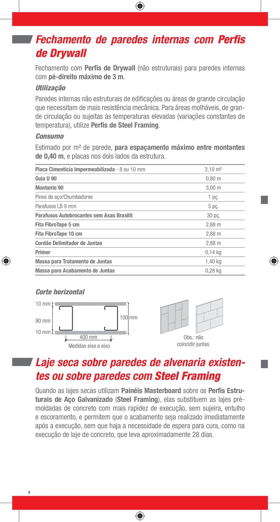 Para áreas molháveis, de grande circulação ou sujeitas às temperaturas elevadas (variações constantes de temperatura), utilize Perfis de Steel Framing.