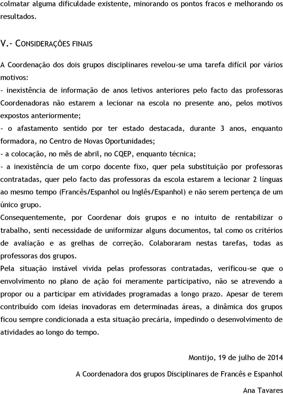 Coordenadoras não estarem a lecionar na escola no presente ano, pelos motivos expostos anteriormente; - o afastamento sentido por ter estado destacada, durante 3 anos, enquanto formadora, no Centro