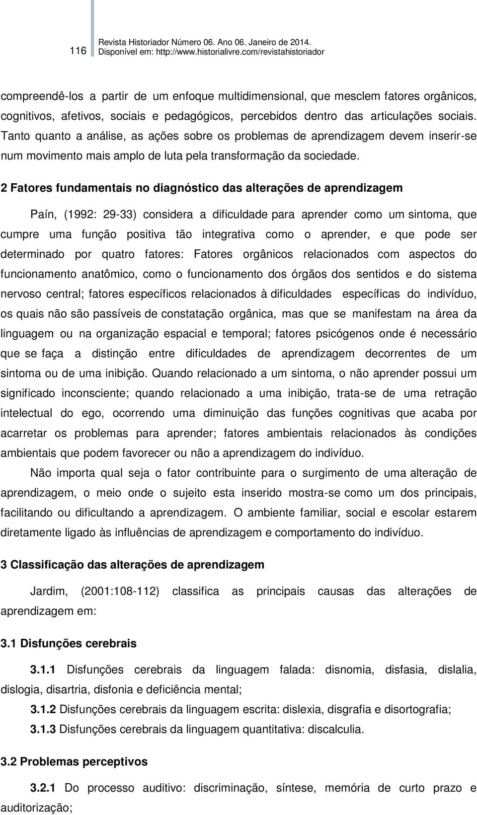 2 Fatores fundamentais no diagnóstico das alterações de aprendizagem Paín, (1992: 29-33) considera a dificuldade para aprender como um sintoma, que cumpre uma função positiva tão integrativa como o