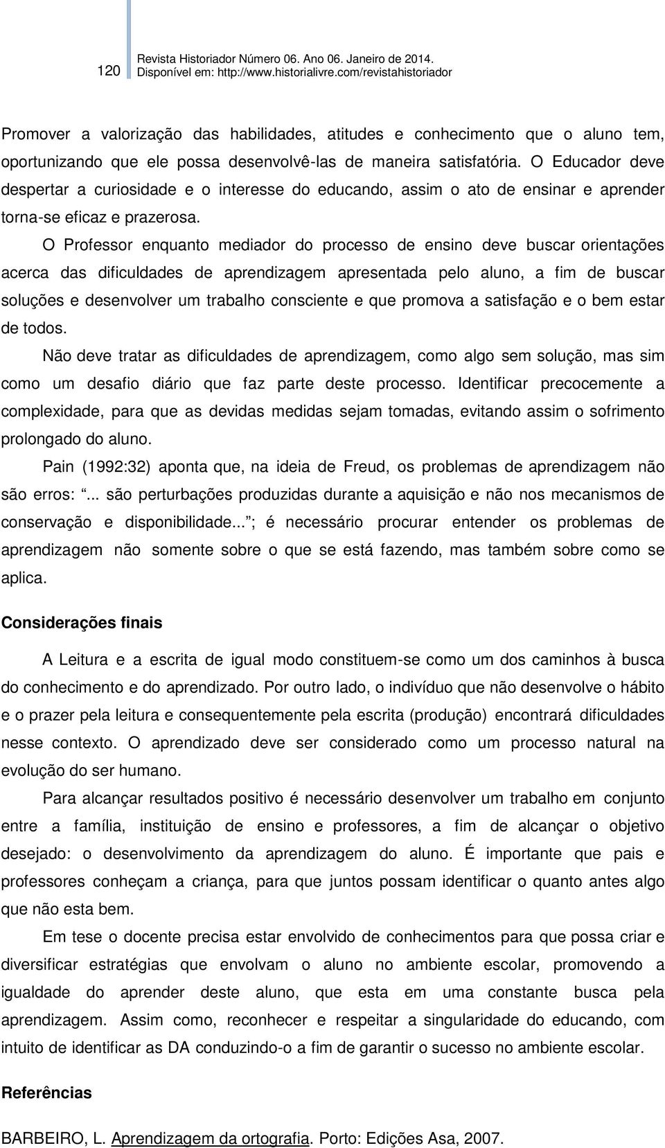 O Professor enquanto mediador do processo de ensino deve buscar orientações acerca das dificuldades de aprendizagem apresentada pelo aluno, a fim de buscar soluções e desenvolver um trabalho