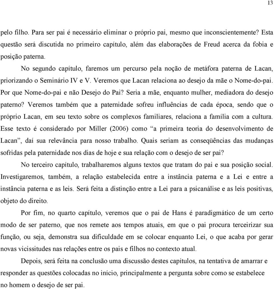 No segundo capítulo, faremos um percurso pela noção de metáfora paterna de Lacan, priorizando o Seminário IV e V. Veremos que Lacan relaciona ao desejo da mãe o Nome-do-pai.