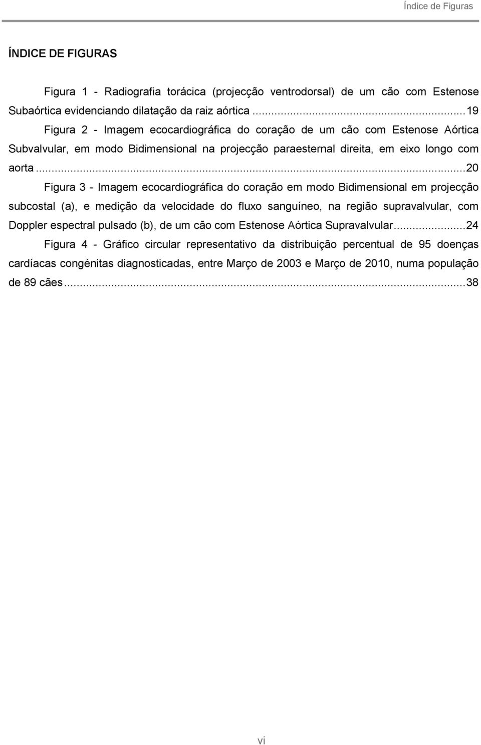 .. 20 Figura 3 - Imagem ecocardiográfica do coração em modo Bidimensional em projecção subcostal (a), e medição da velocidade do fluxo sanguíneo, na região supravalvular, com Doppler espectral