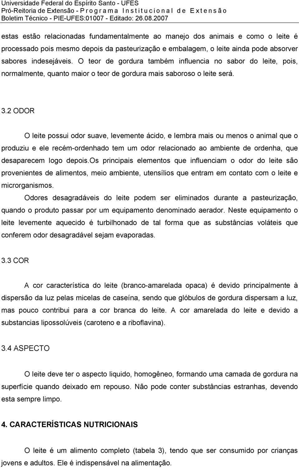 2 ODOR O leite possui odor suave, levemente ácido, e lembra mais ou menos o animal que o produziu e ele recém-ordenhado tem um odor relacionado ao ambiente de ordenha, que desaparecem logo depois.