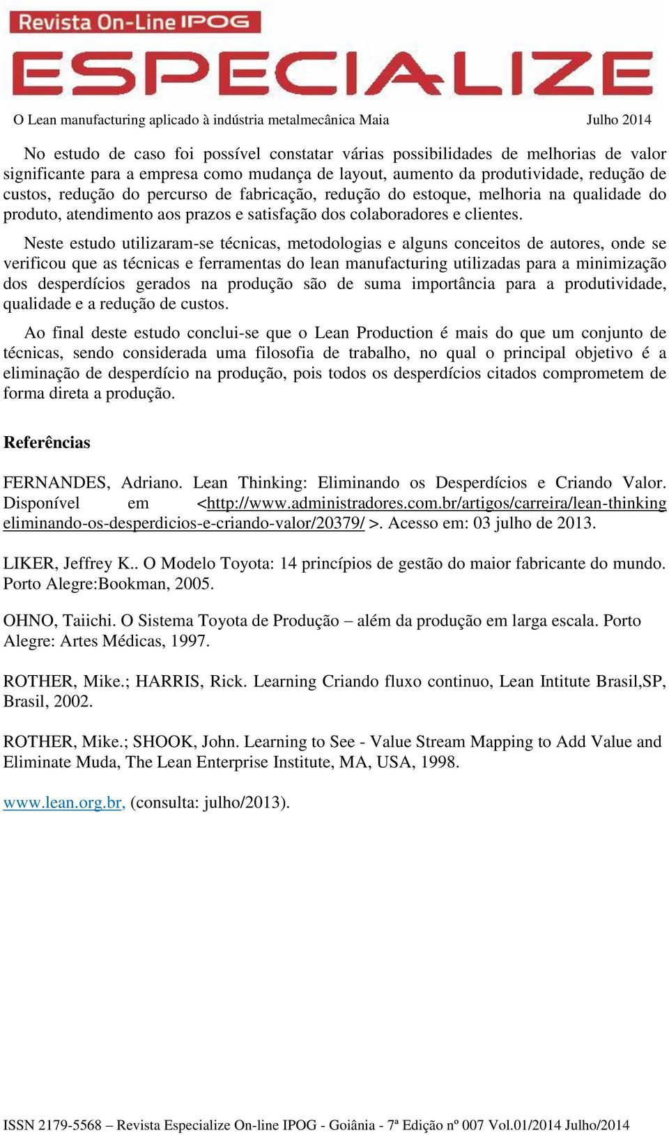 Neste estudo utilizaram-se técnicas, metodologias e alguns conceitos de autores, onde se verificou que as técnicas e ferramentas do lean manufacturing utilizadas para a minimização dos desperdícios