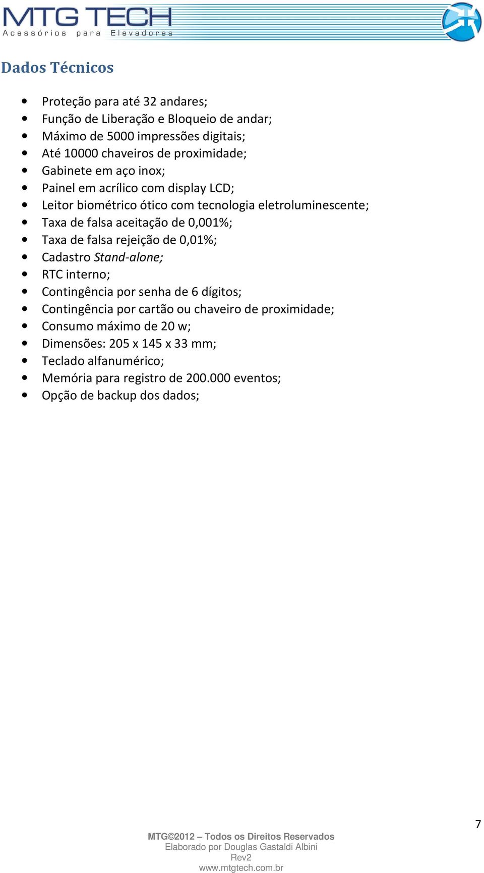 de 0,001%; Taxa de falsa rejeição de 0,01%; Cadastro Stand-alone; RTC interno; Contingência por senha de 6 dígitos; Contingência por cartão ou chaveiro