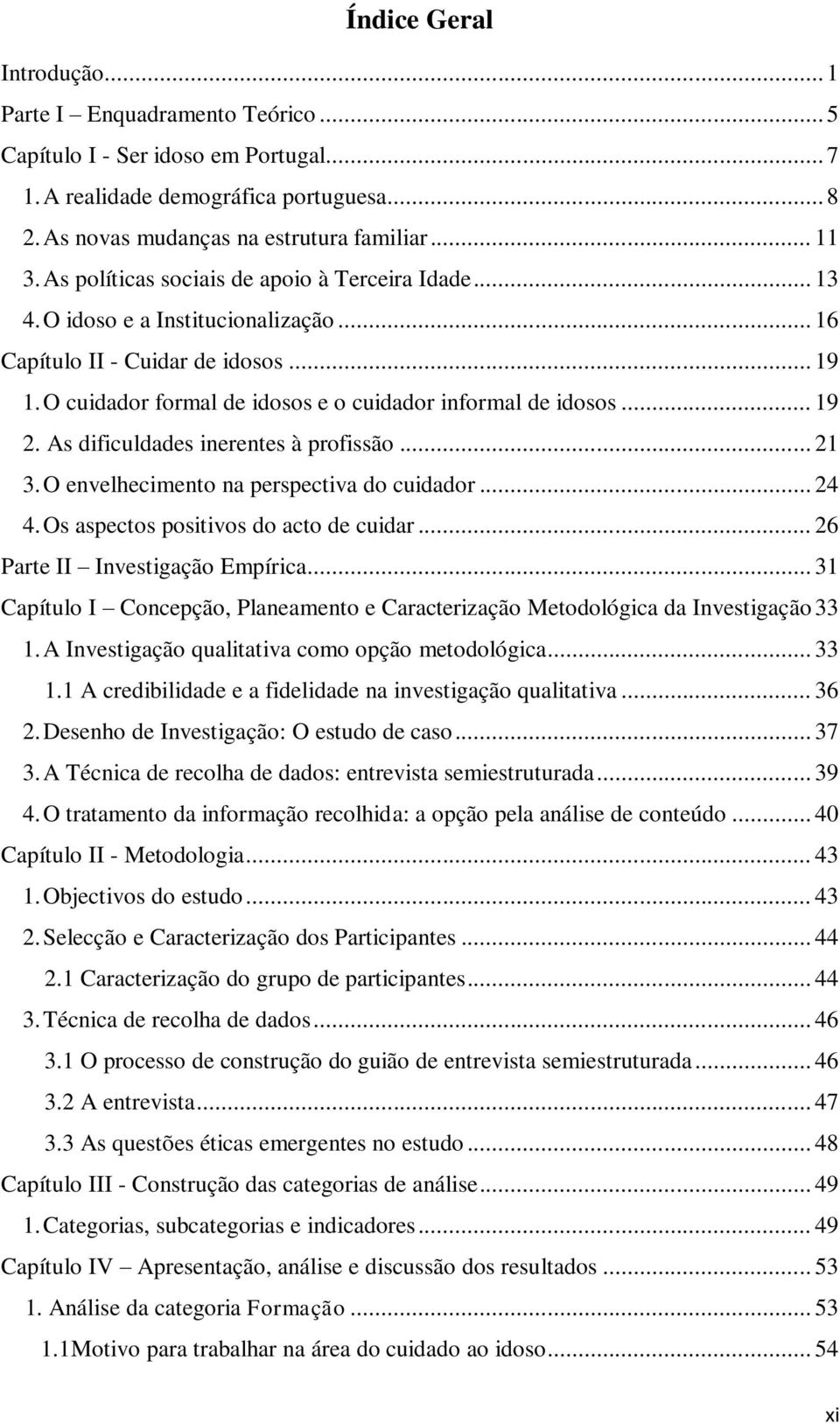 As dificuldades inerentes à profissão... 21 3. O envelhecimento na perspectiva do cuidador... 24 4. Os aspectos positivos do acto de cuidar... 26 Parte II Investigação Empírica.