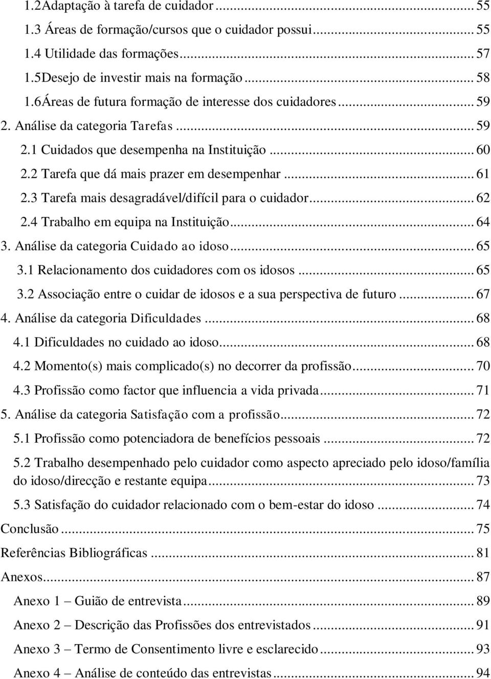 3 Tarefa mais desagradável/difícil para o cuidador... 62 2.4 Trabalho em equipa na Instituição... 64 3. Análise da categoria Cuidado ao idoso... 65 3.1 Relacionamento dos cuidadores com os idosos.