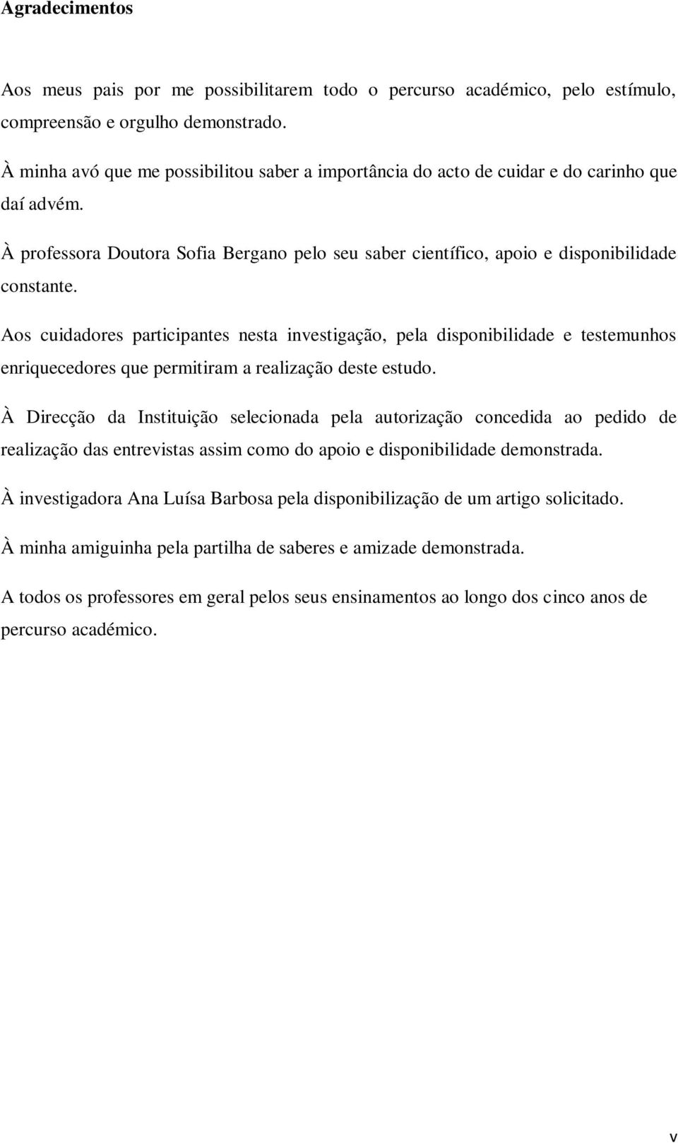 Aos cuidadores participantes nesta investigação, pela disponibilidade e testemunhos enriquecedores que permitiram a realização deste estudo.