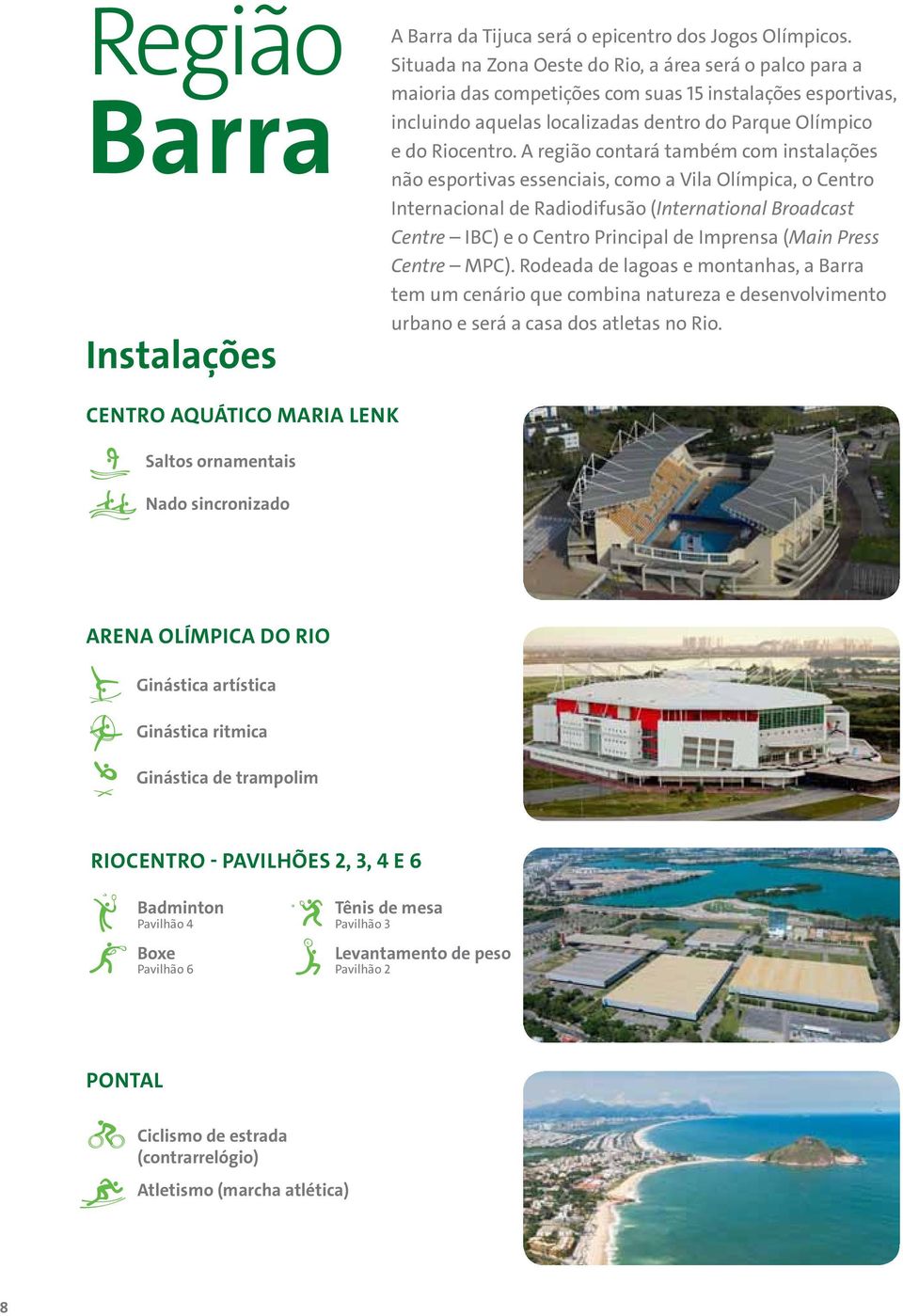 A região contará também com instalações não esportivas essenciais, como a Vila Olímpica, o Centro Internacional de Radiodifusão (International Broadcast Centre IBC) e o Centro Principal de Imprensa