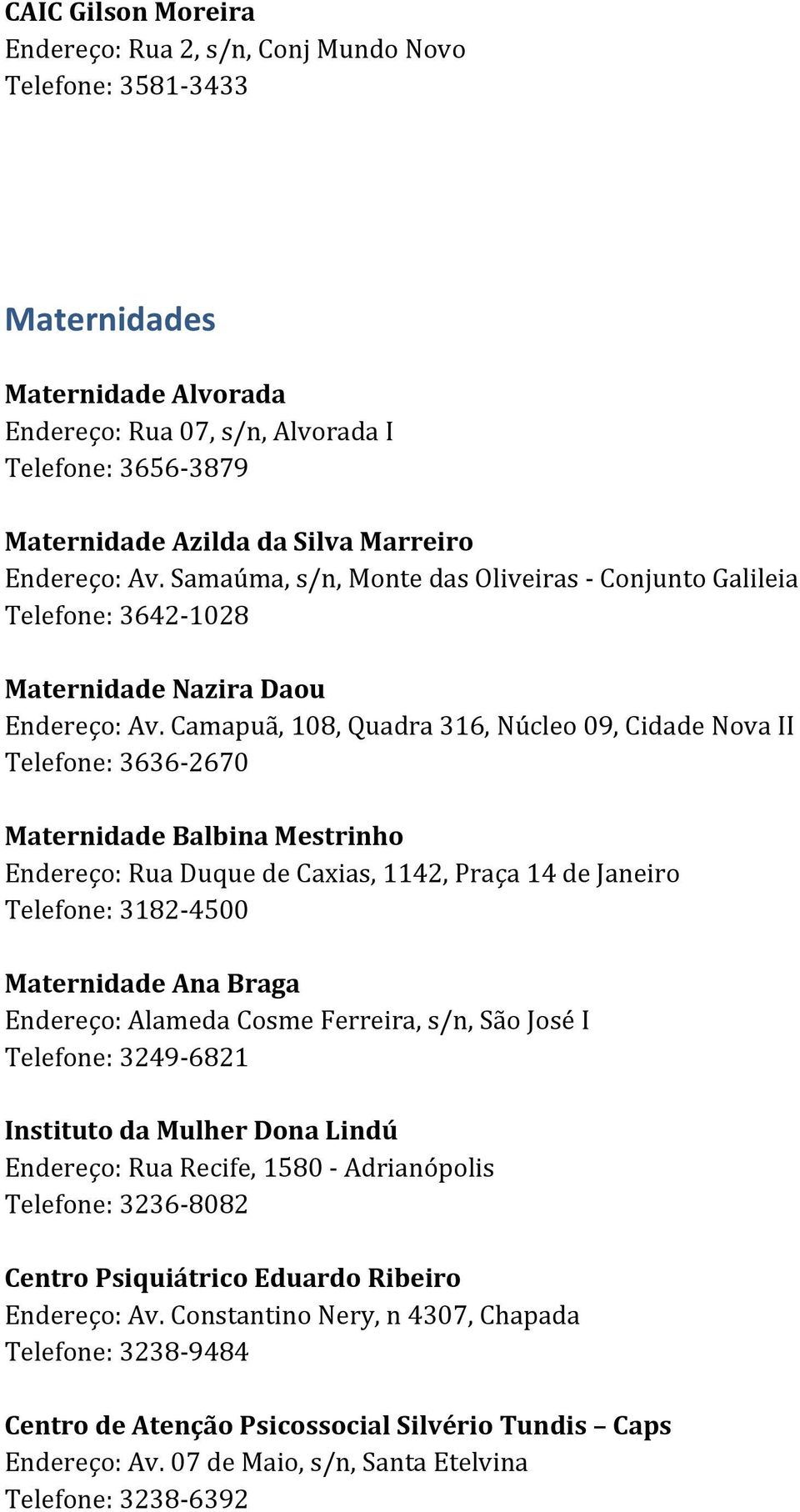 Camapuã, 108, Quadra 316, Núcleo 09, Cidade Nova II Telefone: 3636-2670 Maternidade Balbina Mestrinho Endereço: Rua Duque de Caxias, 1142, Praça 14 de Janeiro Telefone: 3182-4500 Maternidade Ana