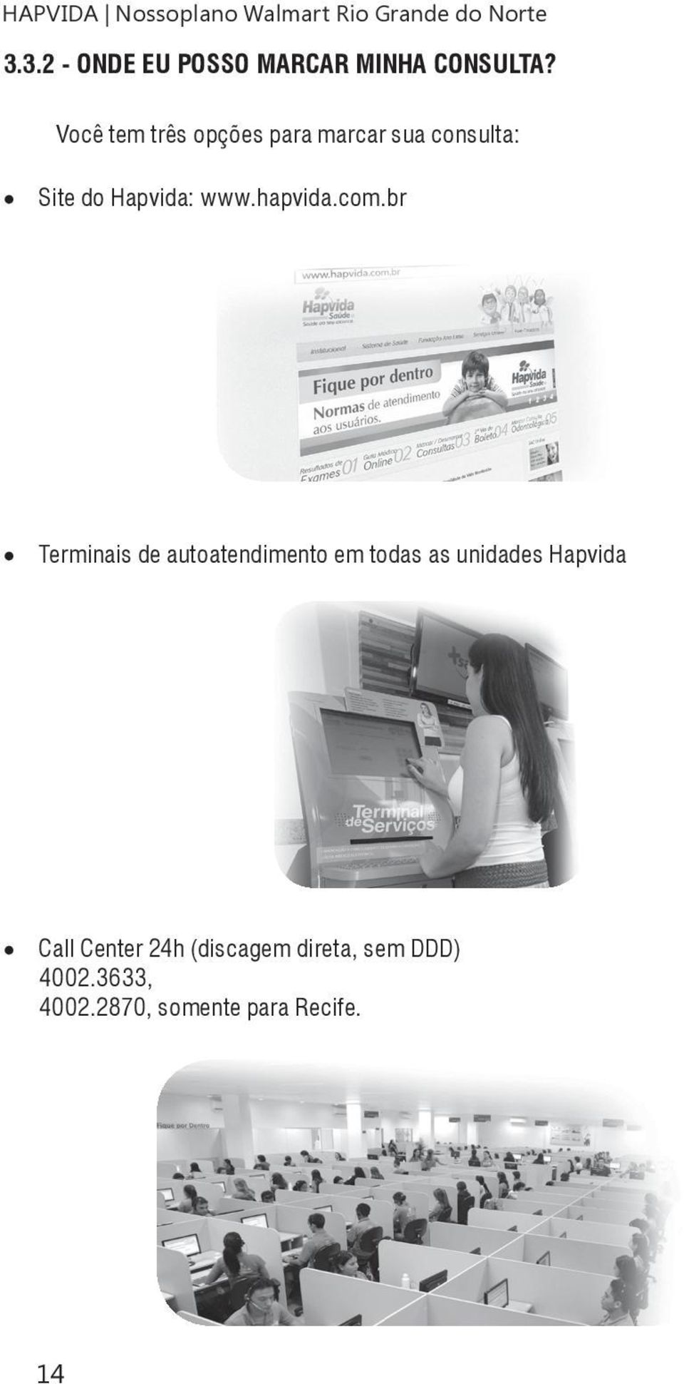 Você tem três opções para marcar sua consulta: Site do Hapvida: www.hapvida.com.