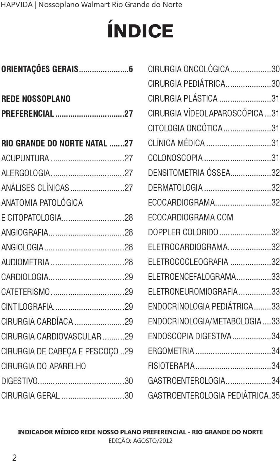 ..29 CIRURGIA DE CABEÇA E PESCOÇO..29 CIRURGIA DO APARELHO DIGESTIVO...30 CIRURGIA GERAL...30 CIRURGIA ONCOLÓGICA...30 CIRURGIA PEDIÁTRICA...30 CIRURGIA PLÁSTICA...31 CIRURGIA VÍDEOLAPAROSCÓPICA.