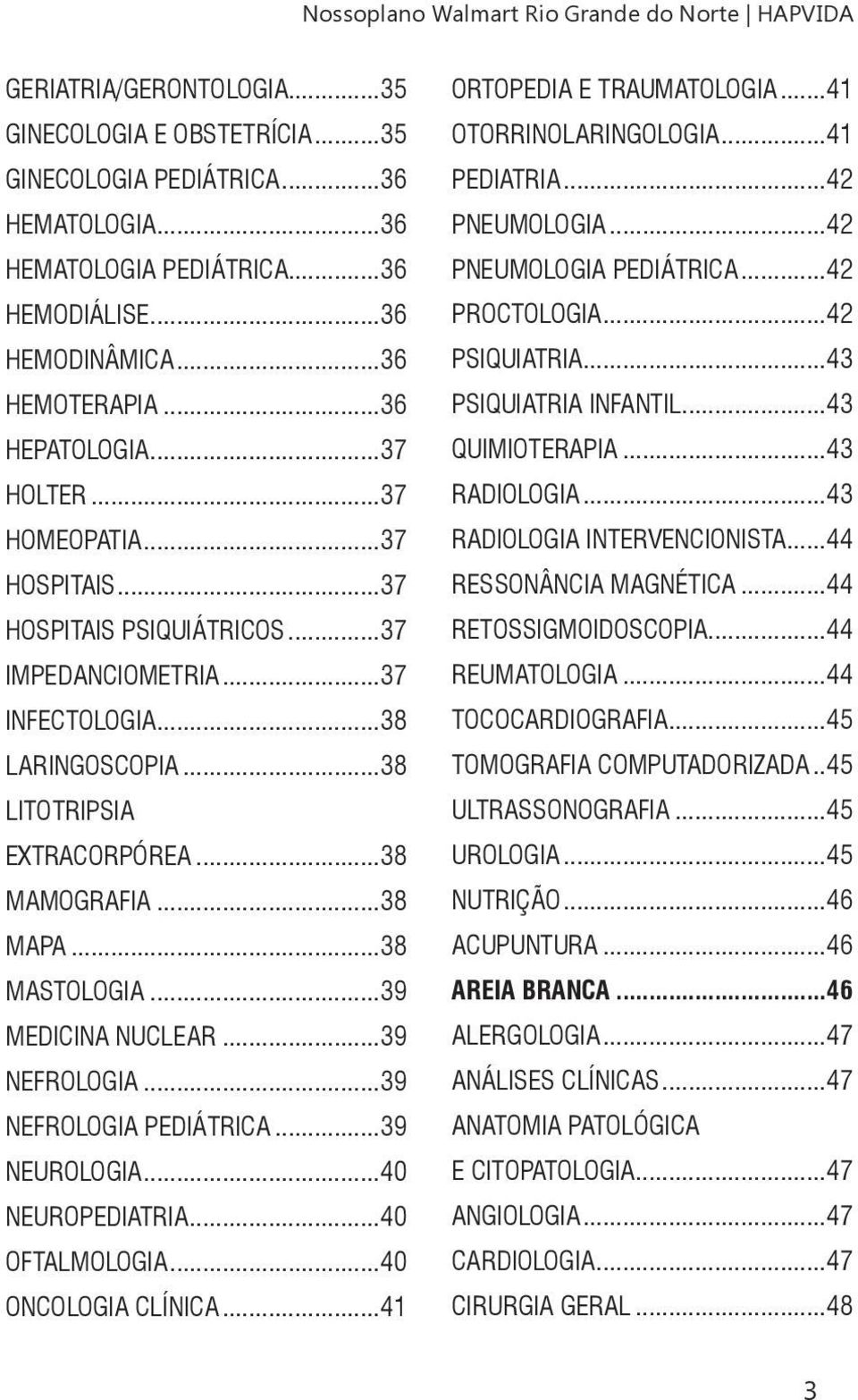 ..38 LITOTRIPSIA EXTRACORPÓREA...38 MAMOGRAFIA...38 MAPA...38 MASTOLOGIA...39 MEDICINA NUCLEAR...39 NEFROLOGIA...39 NEFROLOGIA PEDIÁTRICA...39 NEUROLOGIA...40 NEUROPEDIATRIA...40 OFTALMOLOGIA.