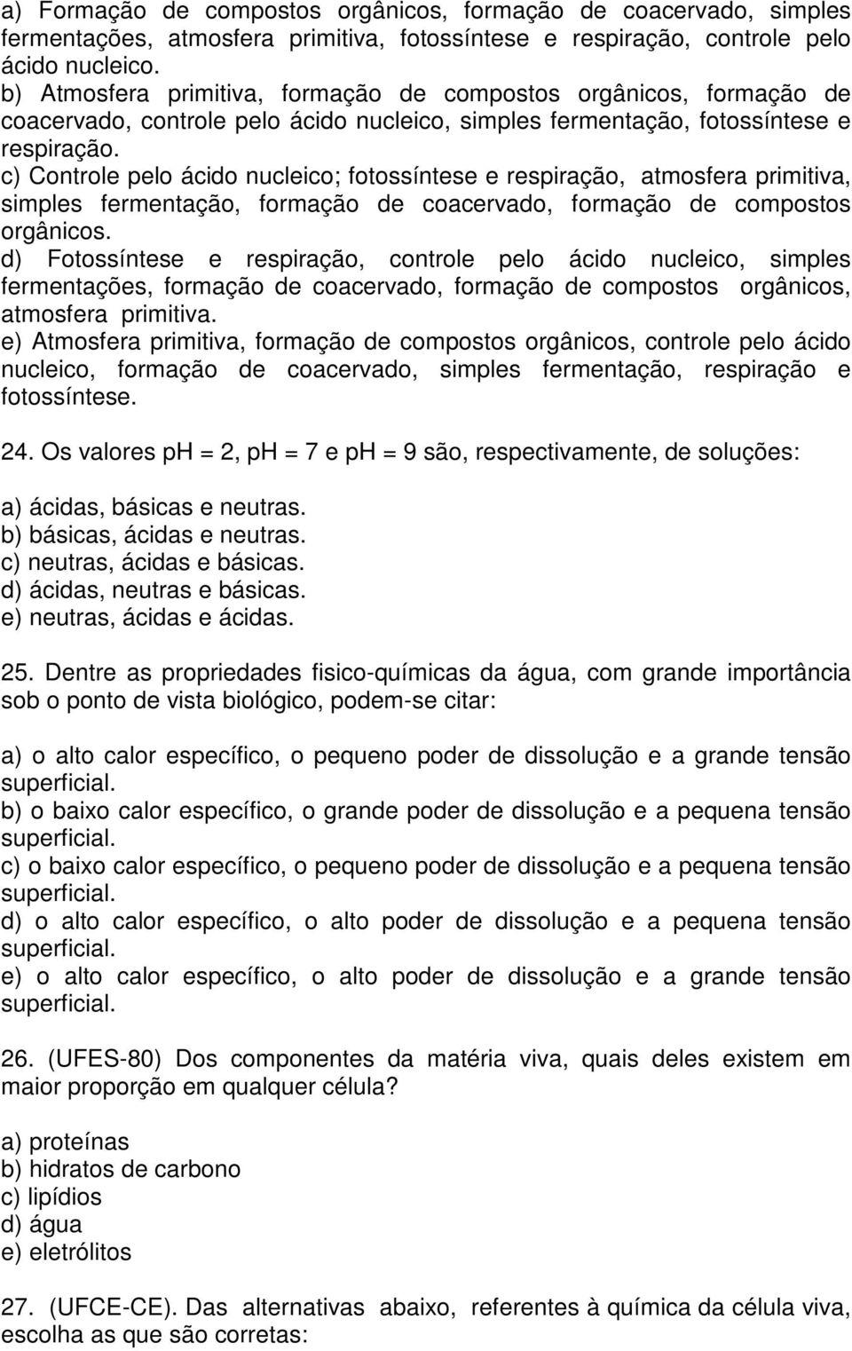 c Controle pelo ácido nucleico; fotossíntese e, atmosfera primitiva, simples fermentação, formação de coacervado, formação de compostos orgânicos.