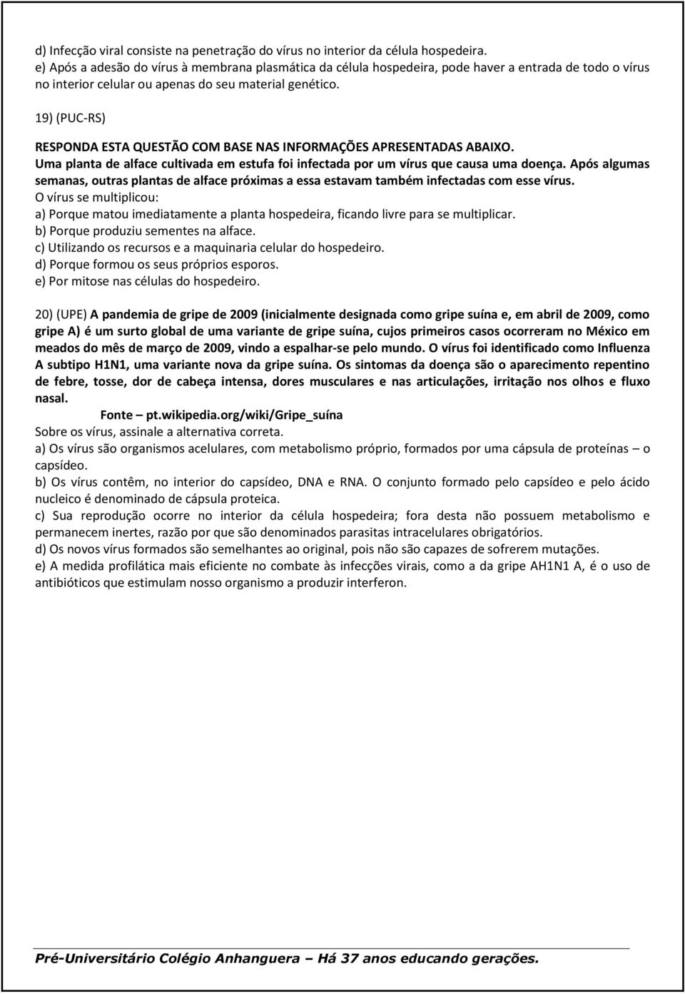 19) (PUC-RS) RESPONDA ESTA QUESTÃO COM BASE NAS INFORMAÇÕES APRESENTADAS ABAIXO. Uma planta de alface cultivada em estufa foi infectada por um vírus que causa uma doença.