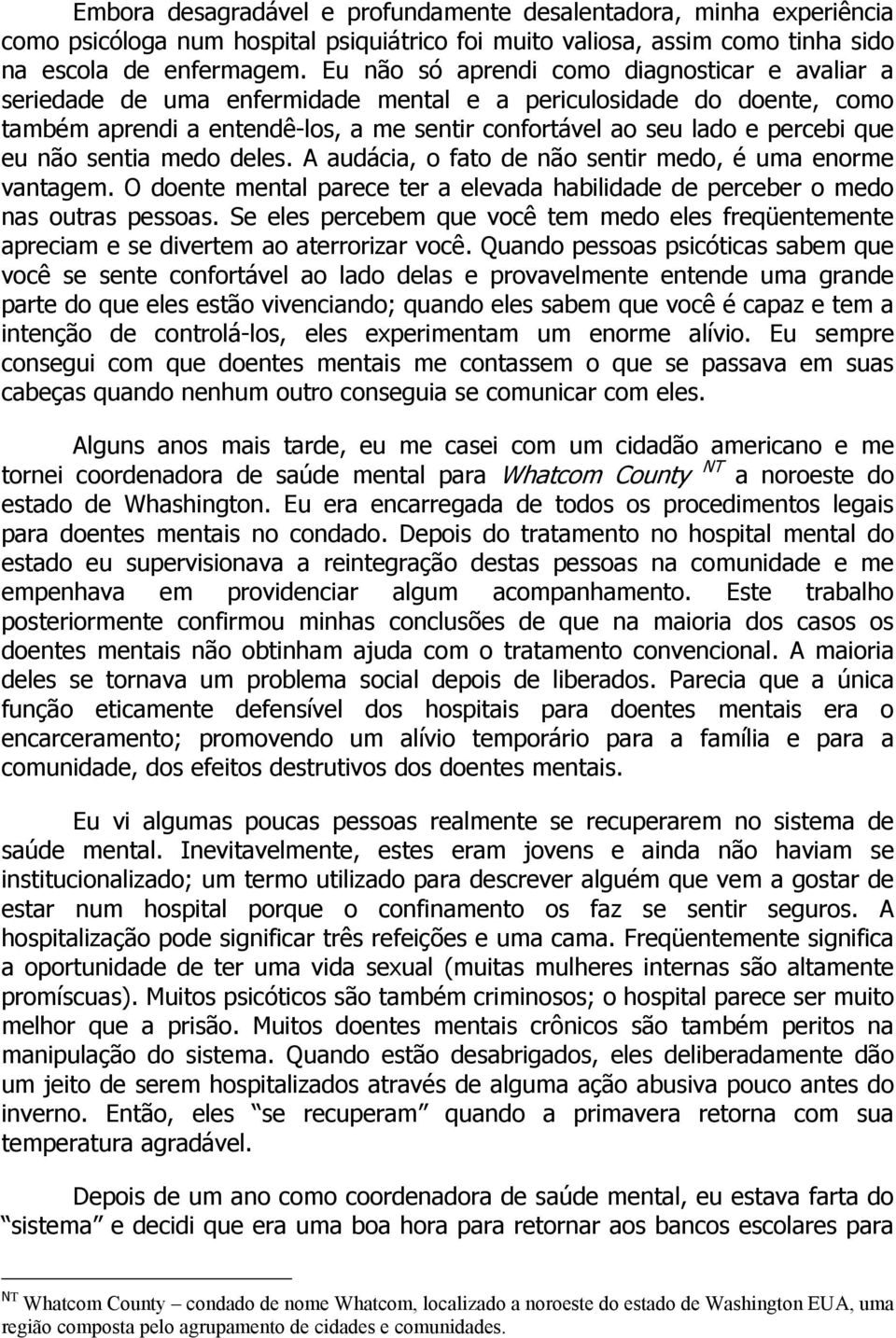 eu não sentia medo deles. A audácia, o fato de não sentir medo, é uma enorme vantagem. O doente mental parece ter a elevada habilidade de perceber o medo nas outras pessoas.