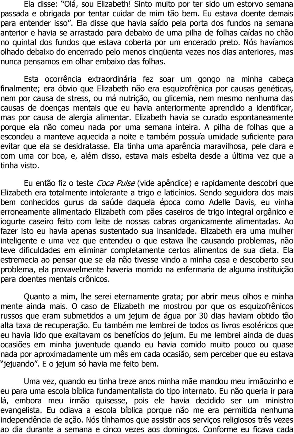 preto. Nós havíamos olhado debaixo do encerrado pelo menos cinqüenta vezes nos dias anteriores, mas nunca pensamos em olhar embaixo das folhas.