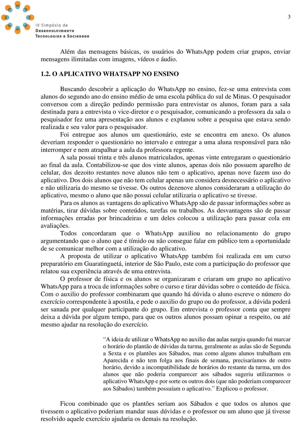 O pesquisador conversou com a direção pedindo permissão para entrevistar os alunos, foram para a sala destinada para a entrevista o vice-diretor e o pesquisador, comunicando a professora da sala o