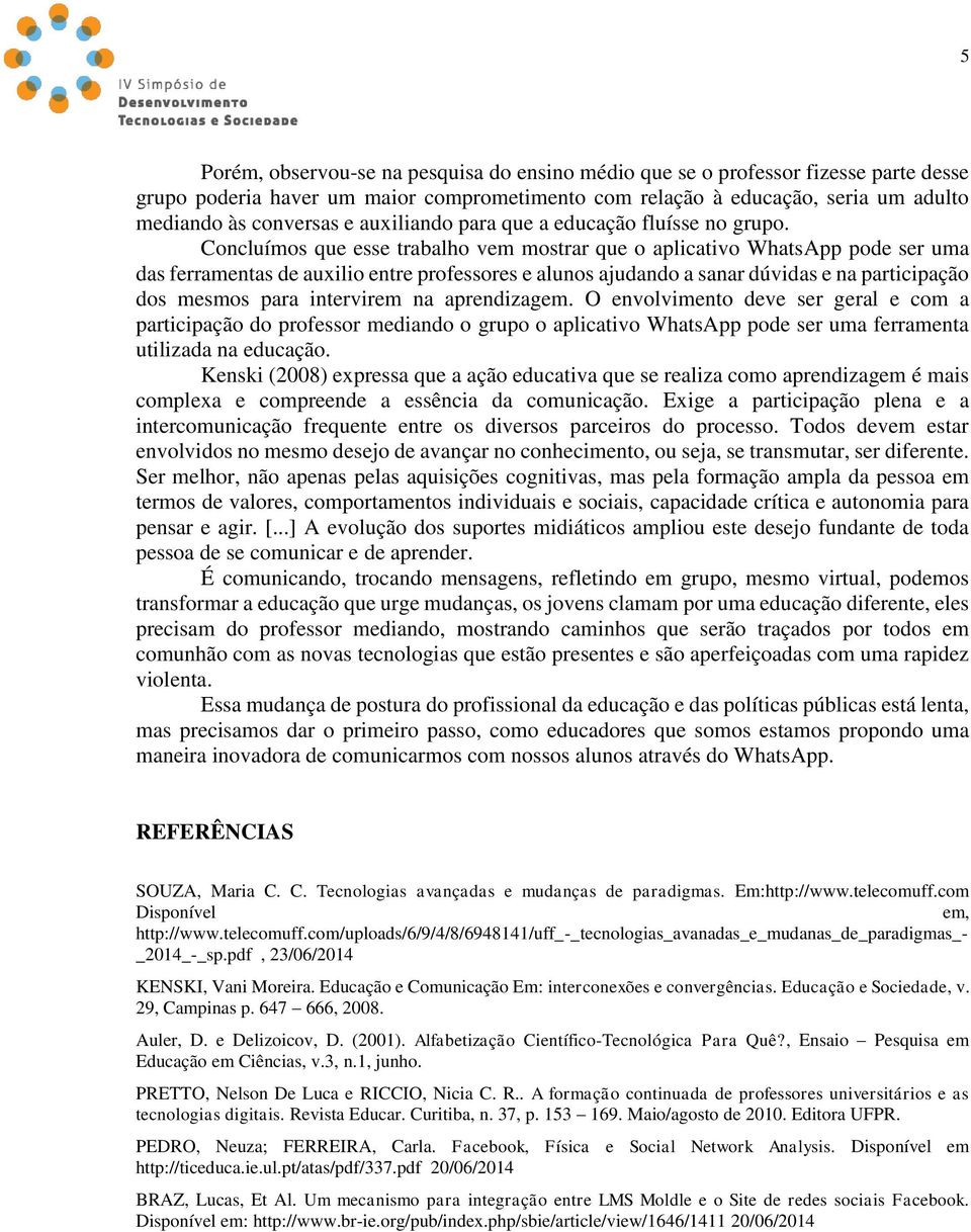 Concluímos que esse trabalho vem mostrar que o aplicativo WhatsApp pode ser uma das ferramentas de auxilio entre professores e alunos ajudando a sanar dúvidas e na participação dos mesmos para