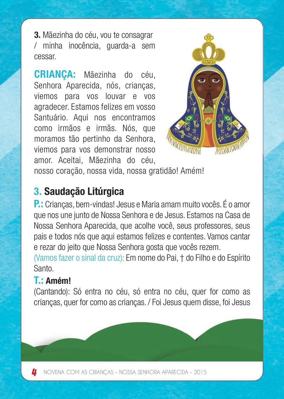 Aceitai, Mãezinha do céu, nosso coração, nossa vida, nossa gratidão! Amém! 3. Saudação Litúrgica P.: Crianças, bem-vindas! Jesus e Maria amam muito vocês.