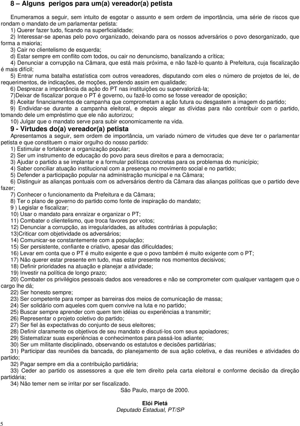 de esquerda; d) Estar sempre em conflito com todos, ou cair no denuncismo, banalizando a crítica; 4) Denunciar a corrupção na Câmara, que está mais próxima, e não fazê-lo quanto à Prefeitura, cuja