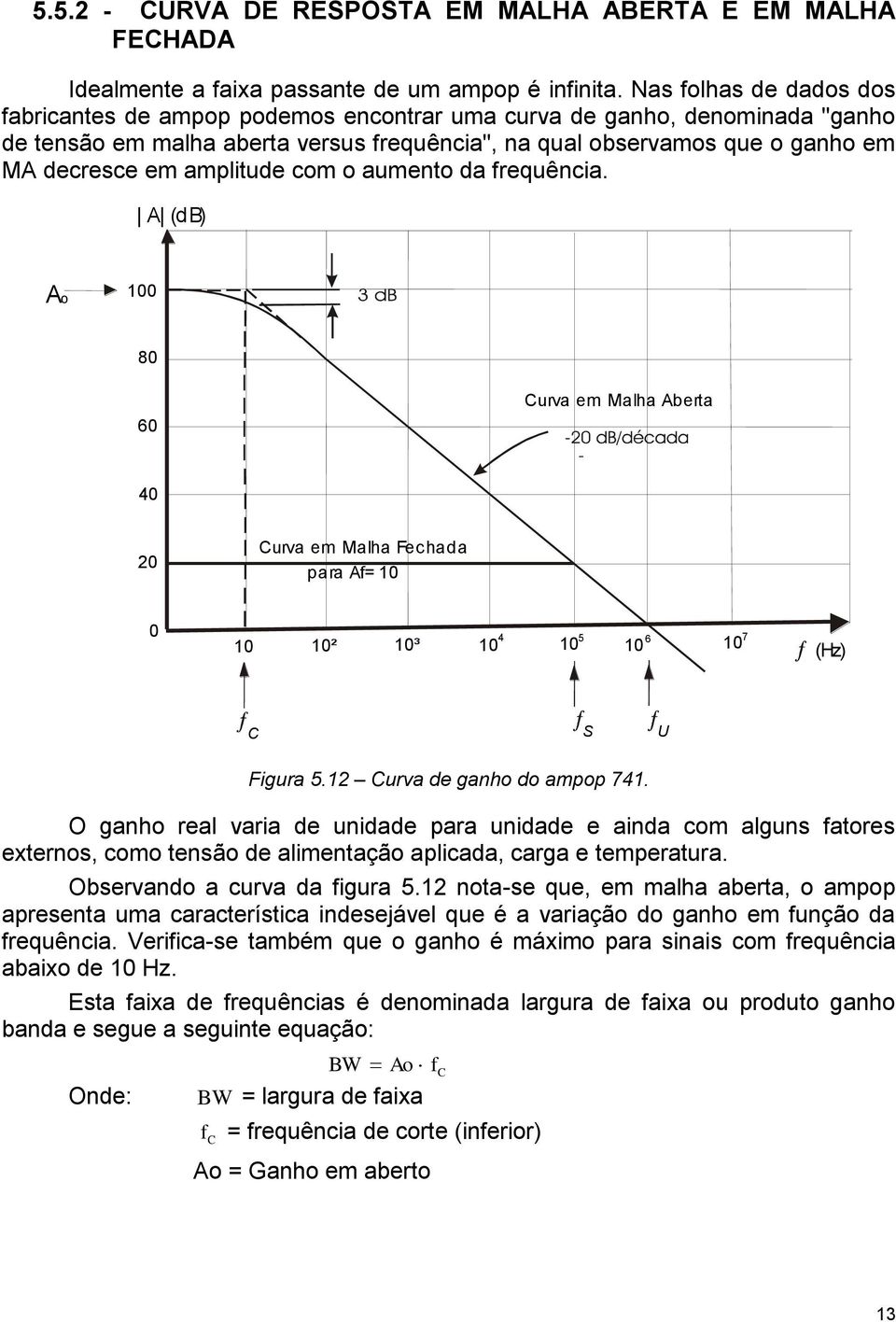 amplitude com o aumento da frequência. A (db) Ao 8 6 Curva em Malha Aberta 4 2 Curva em Malha Fechada para Af= 4 5 6 7 ² ³ (Hz) C S U Figura 5.2 Curva de ganho do ampop 74.