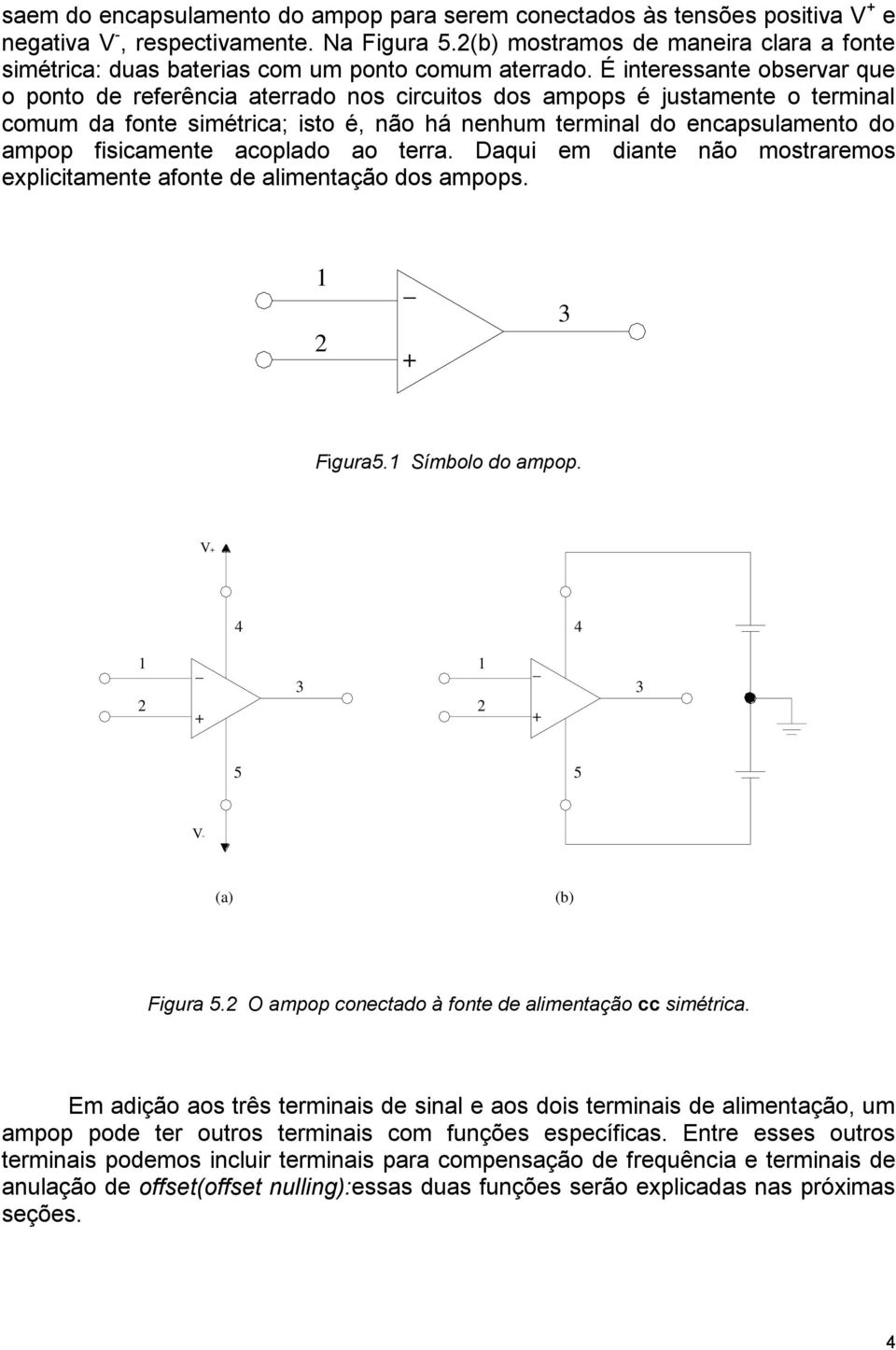 É interessante observar que o ponto de referência aterrado nos circuitos dos ampops é justamente o terminal comum da fonte simétrica; isto é, não há nenhum terminal do encapsulamento do ampop